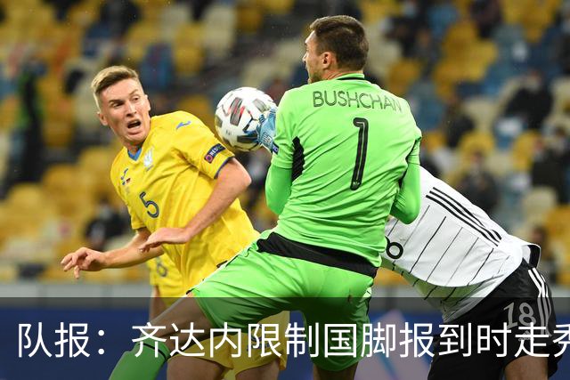 队报：齐达内限制国脚报到时走秀，将由足协拍摄画面并分发给媒体