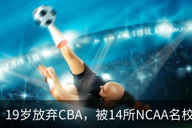 19岁放弃CBA，被14所NCAA名校疯抢！中国男篮最强锋线蜕变，化身魔鬼筋肉人